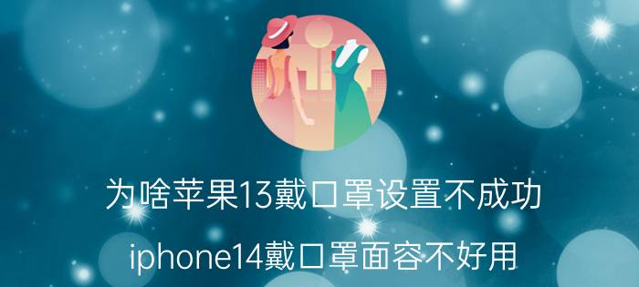 为啥苹果13戴口罩设置不成功 iphone14戴口罩面容不好用？